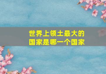 世界上领土最大的国家是哪一个国家