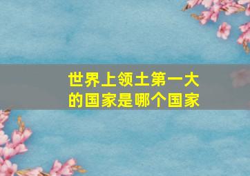 世界上领土第一大的国家是哪个国家