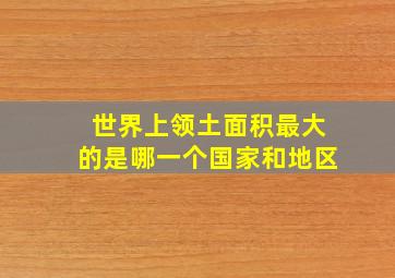 世界上领土面积最大的是哪一个国家和地区