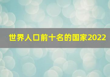 世界人口前十名的国家2022