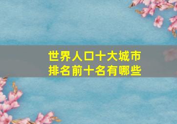 世界人口十大城市排名前十名有哪些