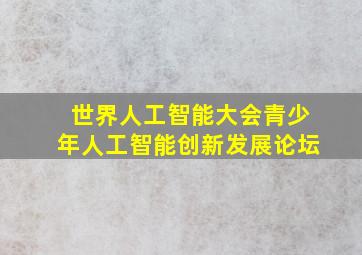 世界人工智能大会青少年人工智能创新发展论坛