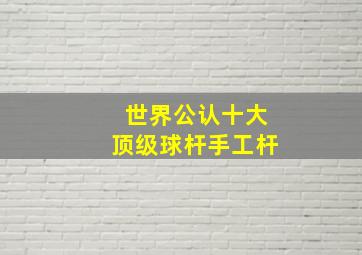 世界公认十大顶级球杆手工杆