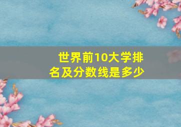 世界前10大学排名及分数线是多少