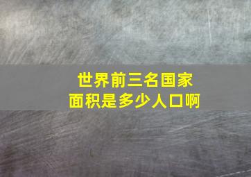 世界前三名国家面积是多少人口啊