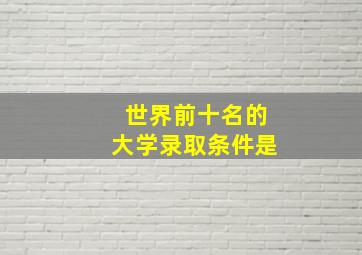 世界前十名的大学录取条件是