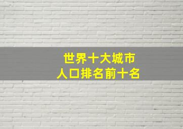 世界十大城市人口排名前十名