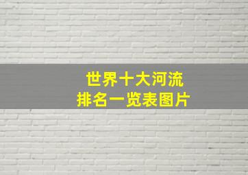 世界十大河流排名一览表图片