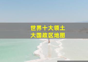 世界十大领土大国政区地图