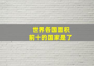 世界各国面积前十的国家是了