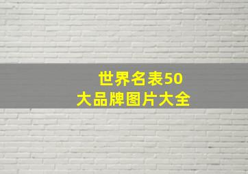 世界名表50大品牌图片大全