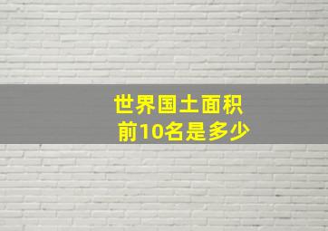 世界国土面积前10名是多少