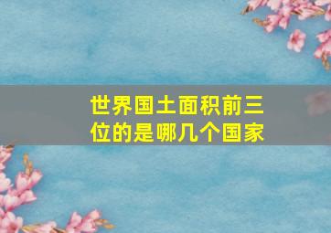 世界国土面积前三位的是哪几个国家