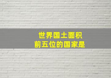 世界国土面积前五位的国家是