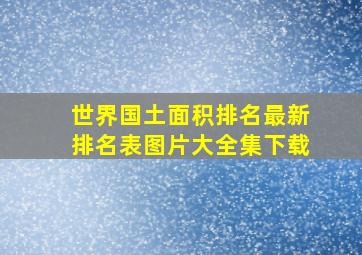 世界国土面积排名最新排名表图片大全集下载