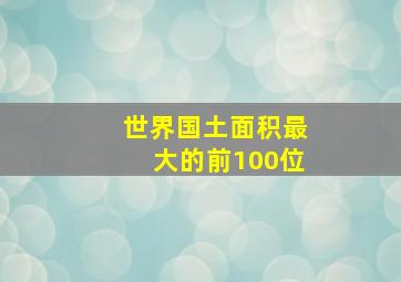 世界国土面积最大的前100位