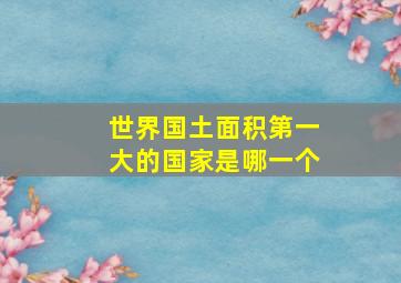 世界国土面积第一大的国家是哪一个