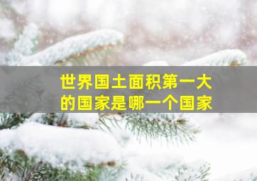 世界国土面积第一大的国家是哪一个国家