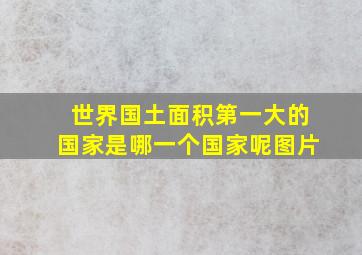 世界国土面积第一大的国家是哪一个国家呢图片