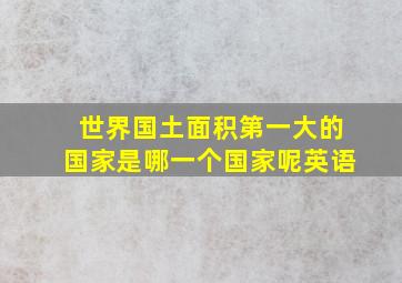 世界国土面积第一大的国家是哪一个国家呢英语