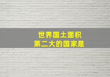 世界国土面积第二大的国家是