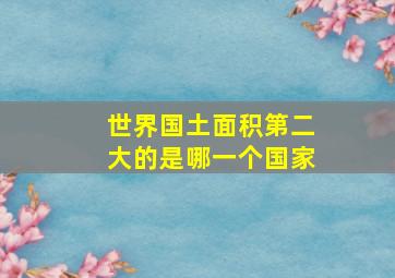 世界国土面积第二大的是哪一个国家