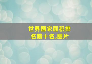 世界国家面积排名前十名,图片