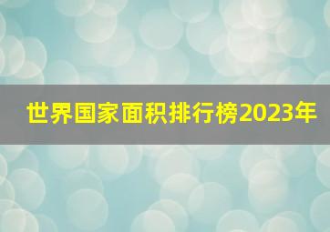 世界国家面积排行榜2023年