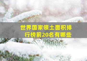 世界国家领土面积排行榜前20名有哪些