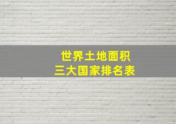 世界土地面积三大国家排名表