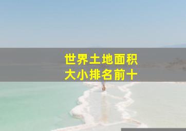 世界土地面积大小排名前十