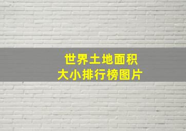 世界土地面积大小排行榜图片