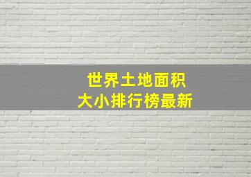 世界土地面积大小排行榜最新