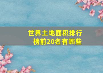 世界土地面积排行榜前20名有哪些