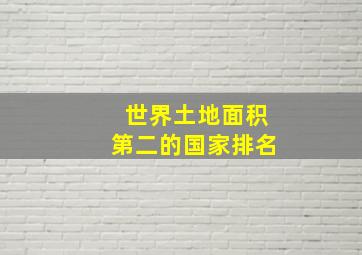 世界土地面积第二的国家排名