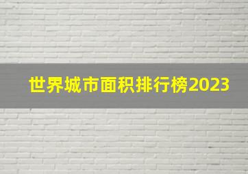 世界城市面积排行榜2023