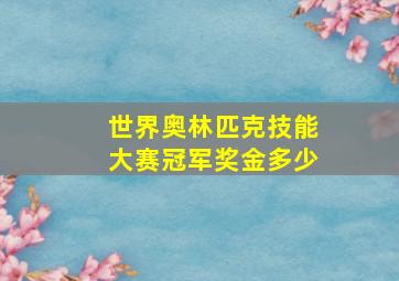 世界奥林匹克技能大赛冠军奖金多少