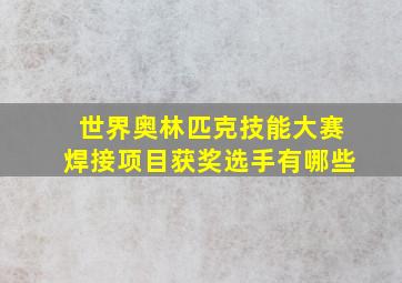 世界奥林匹克技能大赛焊接项目获奖选手有哪些