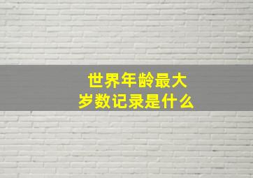 世界年龄最大岁数记录是什么