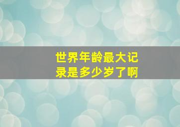 世界年龄最大记录是多少岁了啊