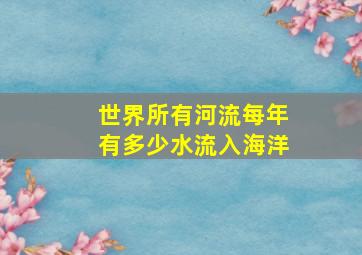 世界所有河流每年有多少水流入海洋