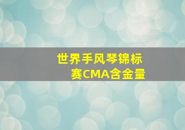 世界手风琴锦标赛CMA含金量