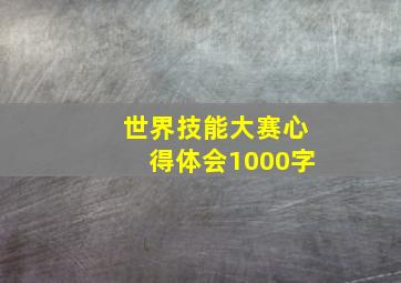 世界技能大赛心得体会1000字