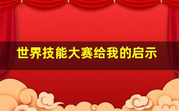 世界技能大赛给我的启示