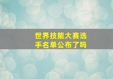 世界技能大赛选手名单公布了吗