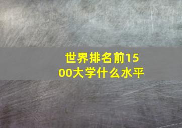 世界排名前1500大学什么水平