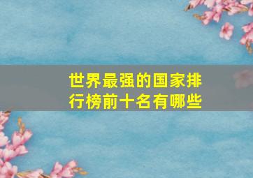 世界最强的国家排行榜前十名有哪些