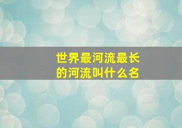 世界最河流最长的河流叫什么名