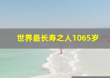 世界最长寿之人1065岁