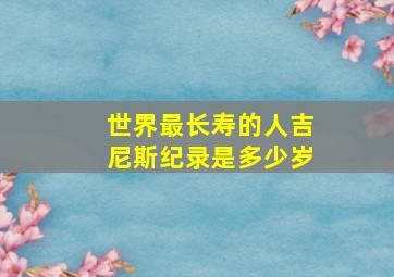 世界最长寿的人吉尼斯纪录是多少岁